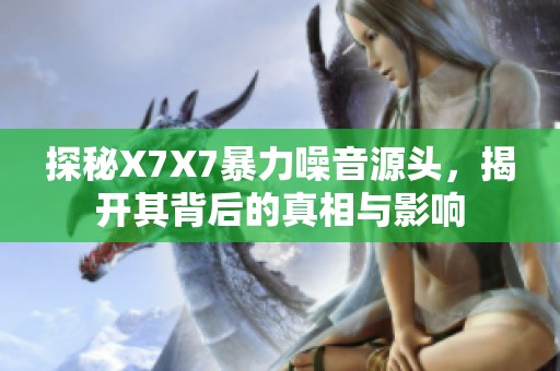 探秘X7X7暴力噪音源头，揭开其背后的真相与影响