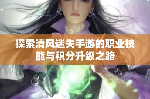 探索清风迷失手游的职业技能与积分升级之路