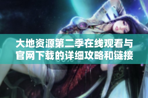 大地资源第二季在线观看与官网下载的详细攻略和链接分享