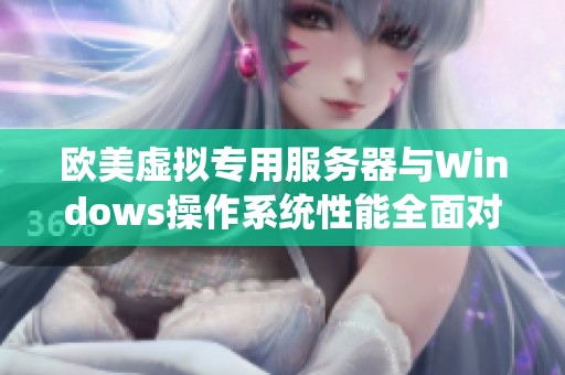 欧美虚拟专用服务器与Windows操作系统性能全面对比分析