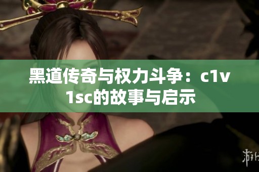黑道传奇与权力斗争：c1v1sc的故事与启示