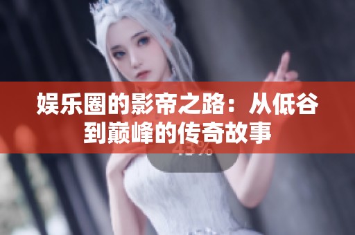 娱乐圈的影帝之路：从低谷到巅峰的传奇故事