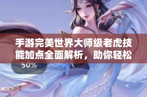 手游完美世界大师级老虎技能加点全面解析，助你轻松制胜战斗