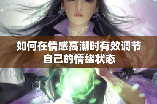 如何在情感高潮时有效调节自己的情绪状态