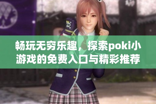 畅玩无穷乐趣，探索poki小游戏的免费入口与精彩推荐