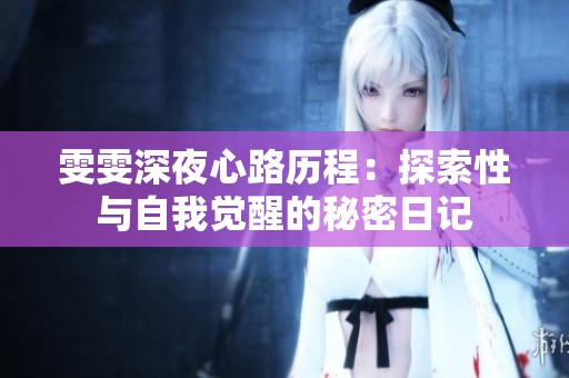 雯雯深夜心路历程：探索性与自我觉醒的秘密日记