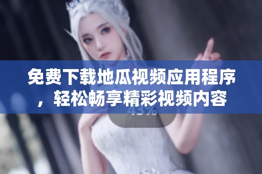 免费下载地瓜视频应用程序，轻松畅享精彩视频内容