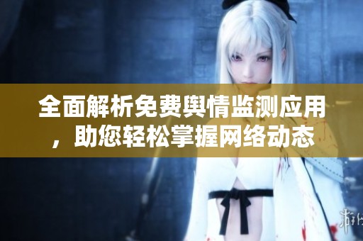 全面解析免费舆情监测应用，助您轻松掌握网络动态