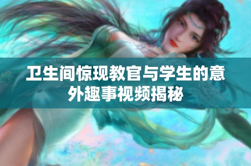 卫生间惊现教官与学生的意外趣事视频揭秘