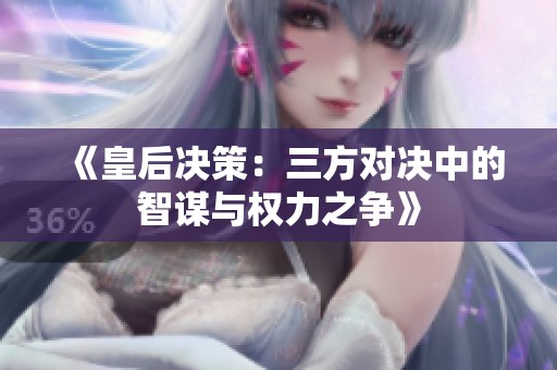《皇后决策：三方对决中的智谋与权力之争》