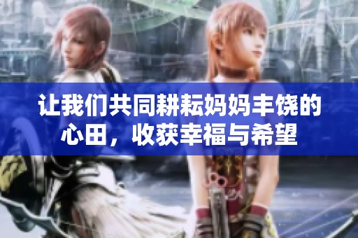 让我们共同耕耘妈妈丰饶的心田，收获幸福与希望