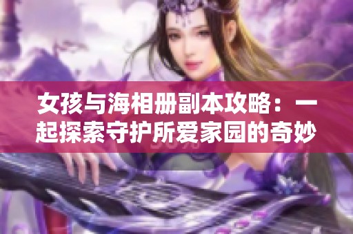 女孩与海相册副本攻略：一起探索守护所爱家园的奇妙之旅