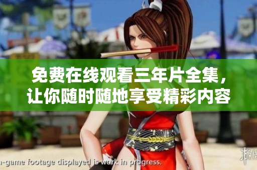 免费在线观看三年片全集，让你随时随地享受精彩内容