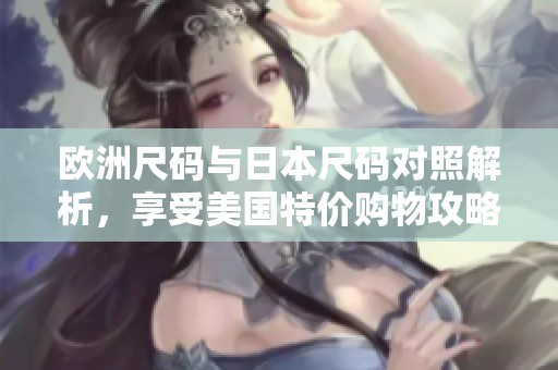 欧洲尺码与日本尺码对照解析，享受美国特价购物攻略