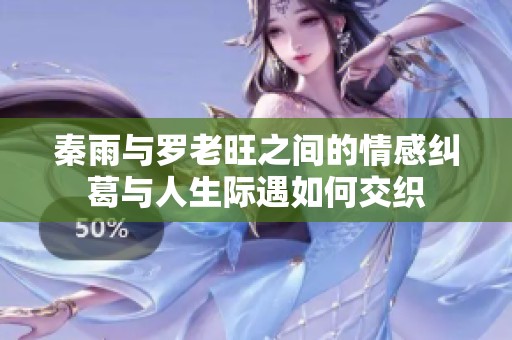 秦雨与罗老旺之间的情感纠葛与人生际遇如何交织