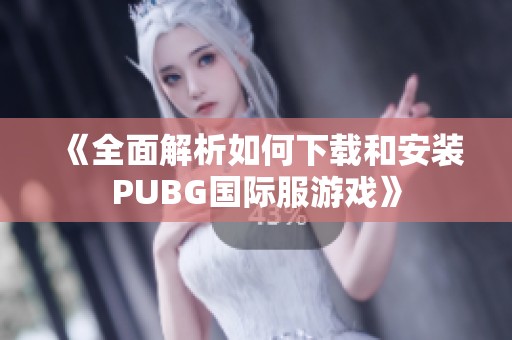 《全面解析如何下载和安装PUBG国际服游戏》