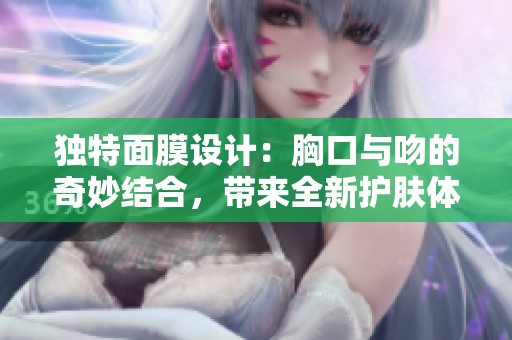 独特面膜设计：胸口与吻的奇妙结合，带来全新护肤体验