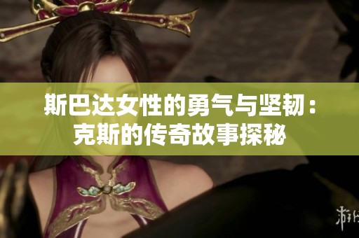 斯巴达女性的勇气与坚韧：克斯的传奇故事探秘