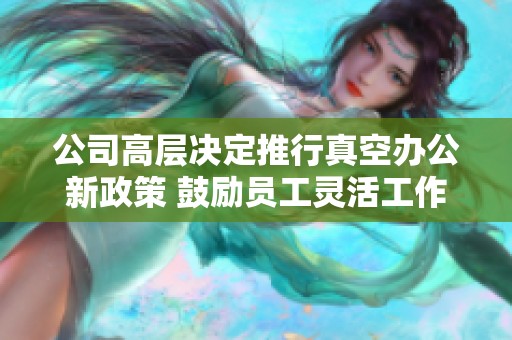 公司高层决定推行真空办公新政策 鼓励员工灵活工作方式