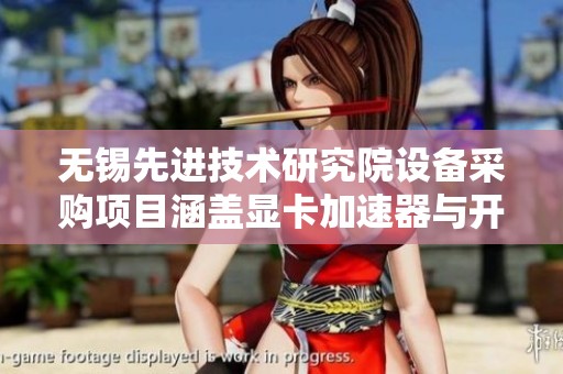 无锡先进技术研究院设备采购项目涵盖显卡加速器与开发板等多个领域
