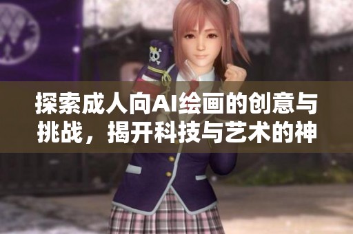 探索成人向AI绘画的创意与挑战，揭开科技与艺术的神秘面纱