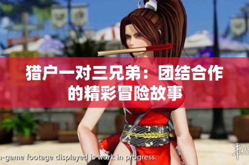 猎户一对三兄弟：团结合作的精彩冒险故事