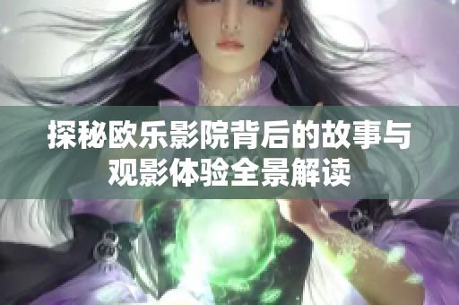探秘欧乐影院背后的故事与观影体验全景解读