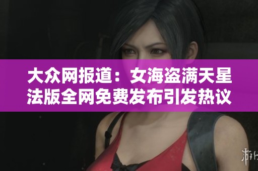大众网报道：女海盗满天星法版全网免费发布引发热议