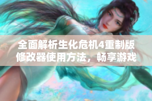 全面解析生化危机4重制版修改器使用方法，畅享游戏新体验