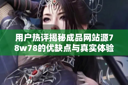 用户热评揭秘成品网站源78w78的优缺点与真实体验