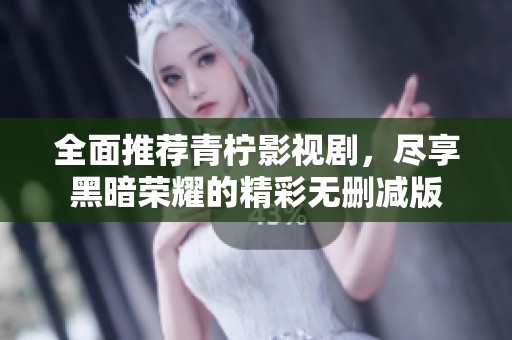 全面推荐青柠影视剧，尽享黑暗荣耀的精彩无删减版