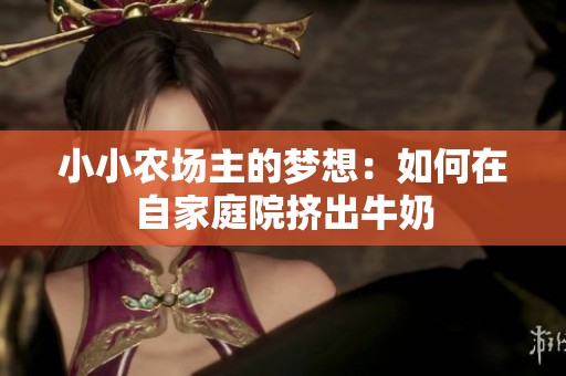 小小农场主的梦想：如何在自家庭院挤出牛奶