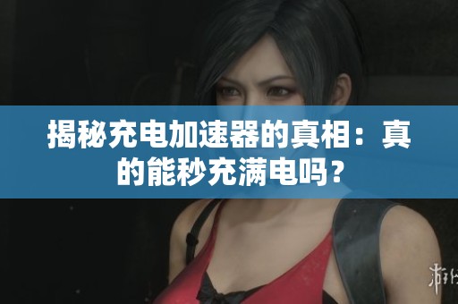 揭秘充电加速器的真相：真的能秒充满电吗？