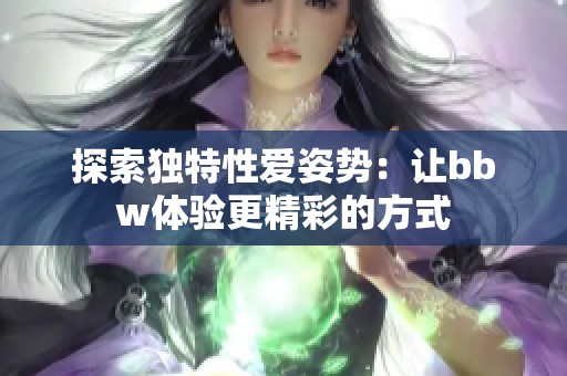 探索独特性爱姿势：让bbw体验更精彩的方式