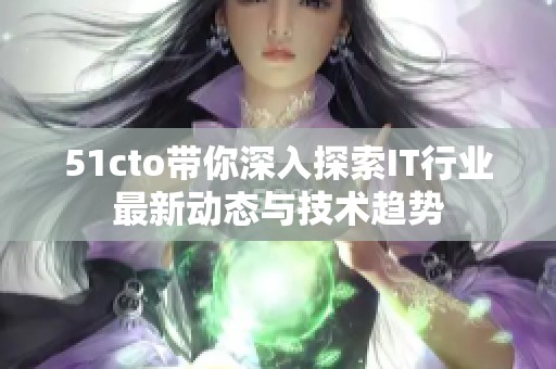 51cto带你深入探索IT行业最新动态与技术趋势