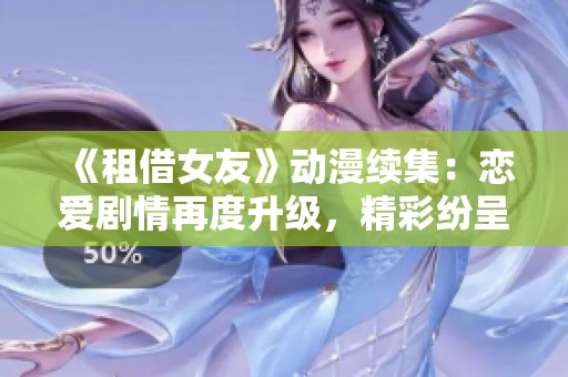 《租借女友》动漫续集：恋爱剧情再度升级，精彩纷呈不容错过
