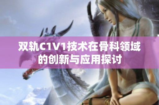 双轨C1V1技术在骨科领域的创新与应用探讨