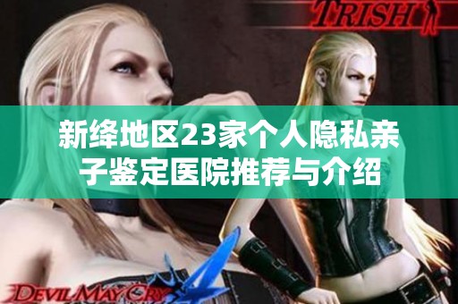 新绛地区23家个人隐私亲子鉴定医院推荐与介绍
