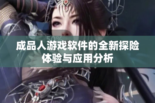 成品人游戏软件的全新探险体验与应用分析