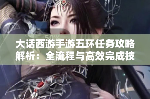 大话西游手游五环任务攻略解析：全流程与高效完成技巧分享