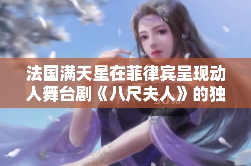 法国满天星在菲律宾呈现动人舞台剧《八尺夫人》的独特魅力