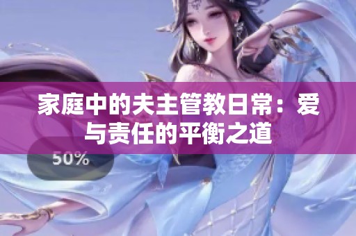 家庭中的夫主管教日常：爱与责任的平衡之道