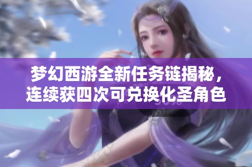 梦幻西游全新任务链揭秘，连续获四次可兑换化圣角色奖励