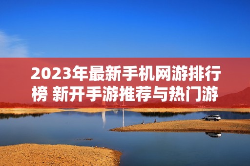 2023年最新手机网游排行榜 新开手游推荐与热门游戏一览
