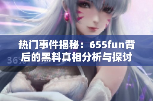 热门事件揭秘：655fun背后的黑料真相分析与探讨
