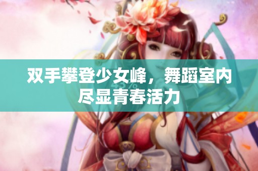 双手攀登少女峰，舞蹈室内尽显青春活力