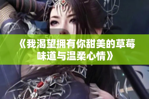 《我渴望拥有你甜美的草莓味道与温柔心情》