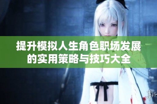 提升模拟人生角色职场发展的实用策略与技巧大全