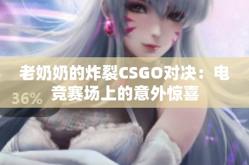 老奶奶的炸裂CSGO对决：电竞赛场上的意外惊喜