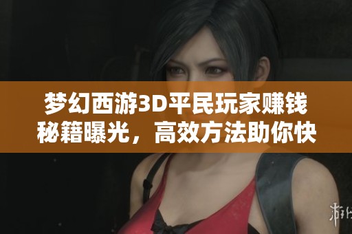 梦幻西游3D平民玩家赚钱秘籍曝光，高效方法助你快速致富